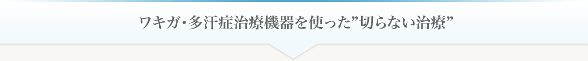 ワキガ・多汗症治療機器を使った”切らない治療”